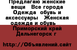 Предлагаю женские вещи - Все города Одежда, обувь и аксессуары » Женская одежда и обувь   . Приморский край,Дальнегорск г.